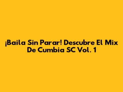 ¡Baila Sin Parar!  Descubre El Mix De Cumbia SC Vol. 1