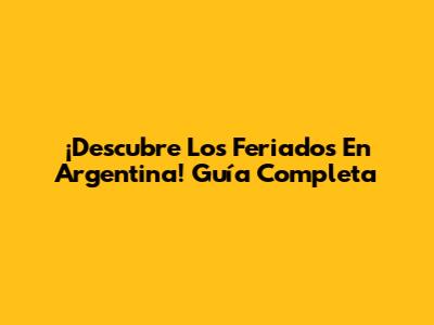 ¡Descubre Los Feriados En Argentina! Guía Completa