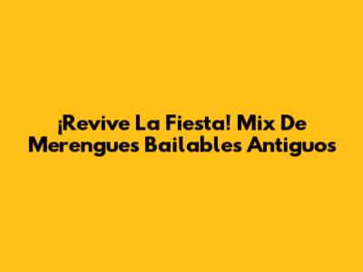 ¡Revive La Fiesta! Mix De Merengues Bailables Antiguos