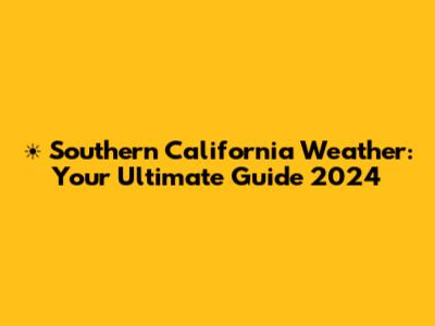 ☀️ Southern California Weather: Your Ultimate Guide 2024
