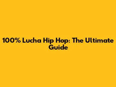 100% Lucha Hip Hop: The Ultimate Guide