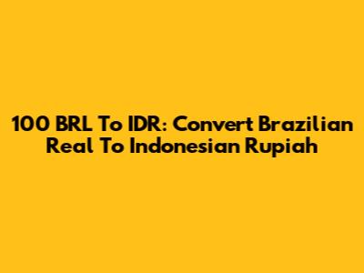 100 BRL To IDR: Convert Brazilian Real To Indonesian Rupiah