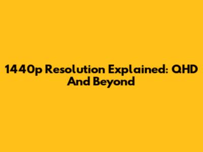 1440p Resolution Explained: QHD And Beyond