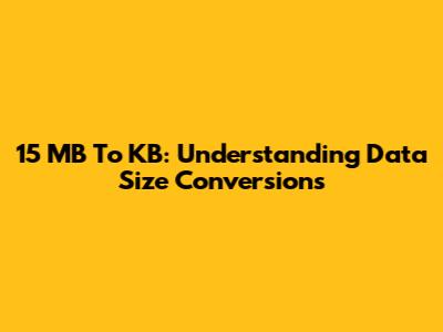 15 MB To KB: Understanding Data Size Conversions