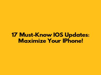 17 Must-Know IOS Updates: Maximize Your IPhone!