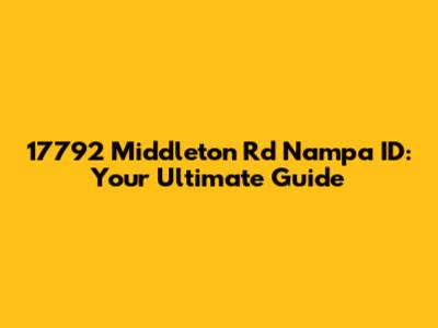 17792 Middleton Rd Nampa ID: Your Ultimate Guide