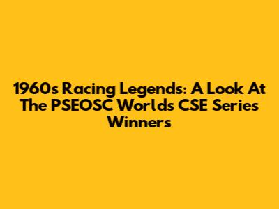 1960s Racing Legends: A Look At The PSEOSC World's CSE Series Winners