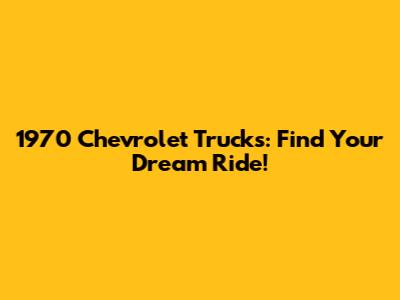 1970 Chevrolet Trucks: Find Your Dream Ride!