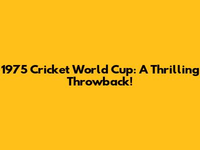 1975 Cricket World Cup: A Thrilling Throwback!