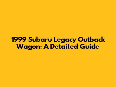 1999 Subaru Legacy Outback Wagon: A Detailed Guide