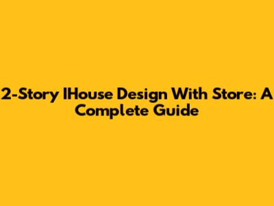 2-Story IHouse Design With Store: A Complete Guide