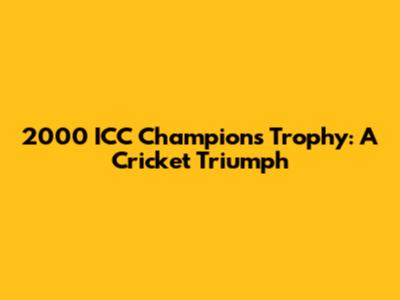 2000 ICC Champions Trophy: A Cricket Triumph