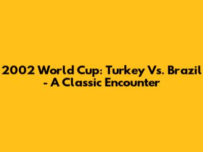 2002 World Cup: Turkey Vs. Brazil - A Classic Encounter