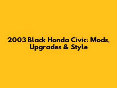 2003 Black Honda Civic: Mods, Upgrades & Style
