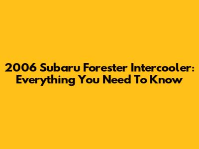 2006 Subaru Forester Intercooler: Everything You Need To Know