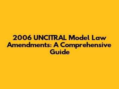 2006 UNCITRAL Model Law Amendments: A Comprehensive Guide