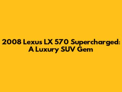 2008 Lexus LX 570 Supercharged: A Luxury SUV Gem