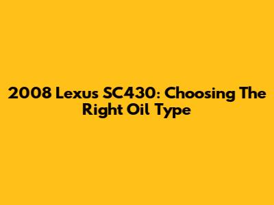 2008 Lexus SC430: Choosing The Right Oil Type