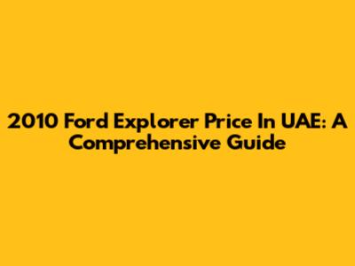 2010 Ford Explorer Price In UAE: A Comprehensive Guide