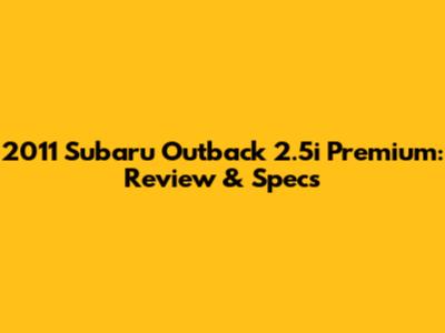 2011 Subaru Outback 2.5i Premium: Review & Specs