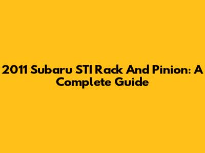 2011 Subaru STI Rack And Pinion: A Complete Guide