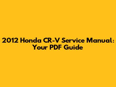 2012 Honda CR-V Service Manual: Your PDF Guide