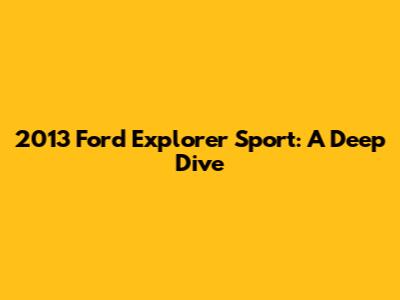 2013 Ford Explorer Sport: A Deep Dive