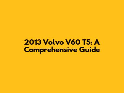 2013 Volvo V60 T5: A Comprehensive Guide