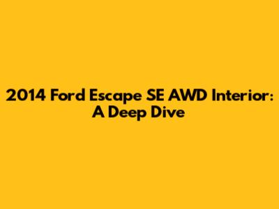 2014 Ford Escape SE AWD Interior: A Deep Dive