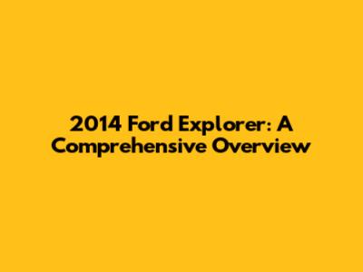2014 Ford Explorer: A Comprehensive Overview
