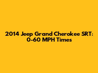 2014 Jeep Grand Cherokee SRT: 0-60 MPH Times