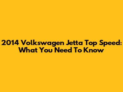 2014 Volkswagen Jetta Top Speed: What You Need To Know