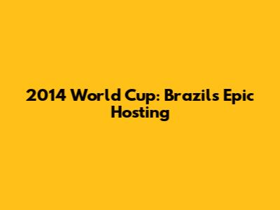2014 World Cup: Brazil's Epic Hosting