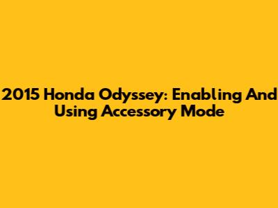 2015 Honda Odyssey: Enabling And Using Accessory Mode