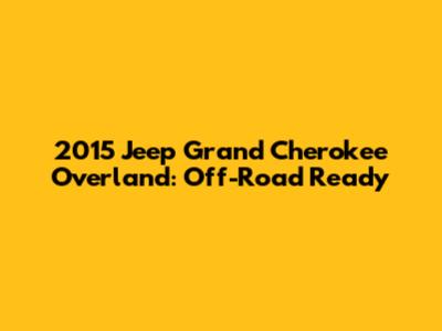 2015 Jeep Grand Cherokee Overland: Off-Road Ready