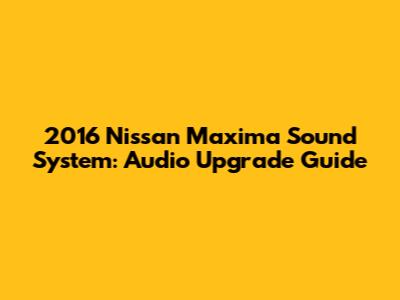 2016 Nissan Maxima Sound System: Audio Upgrade Guide
