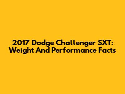 2017 Dodge Challenger SXT: Weight And Performance Facts