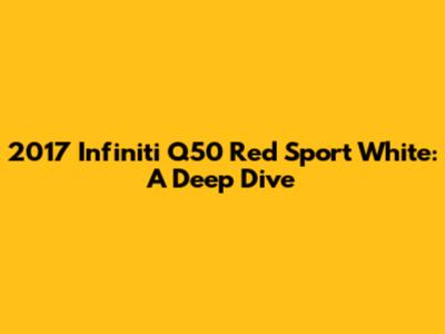 2017 Infiniti Q50 Red Sport White: A Deep Dive