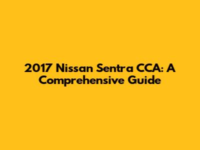 2017 Nissan Sentra CCA: A Comprehensive Guide