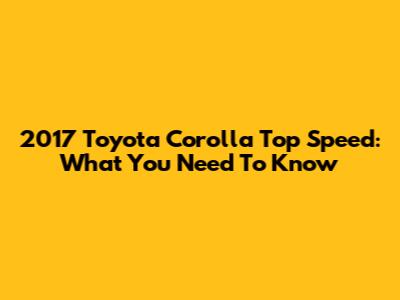 2017 Toyota Corolla Top Speed: What You Need To Know