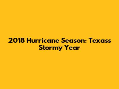 2018 Hurricane Season: Texas's Stormy Year