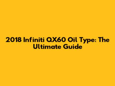 2018 Infiniti QX60 Oil Type: The Ultimate Guide