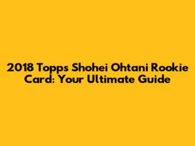 2018 Topps Shohei Ohtani Rookie Card: Your Ultimate Guide