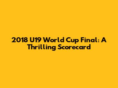 2018 U19 World Cup Final: A Thrilling Scorecard