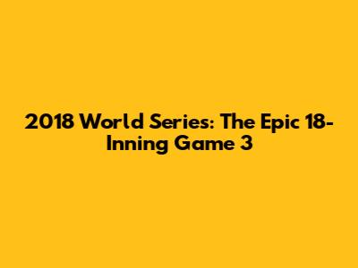 2018 World Series: The Epic 18-Inning Game 3