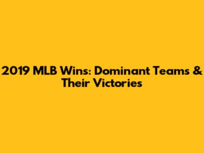 2019 MLB Wins: Dominant Teams & Their Victories