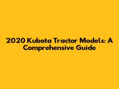 2020 Kubota Tractor Models: A Comprehensive Guide