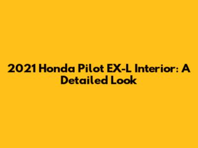 2021 Honda Pilot EX-L Interior: A Detailed Look