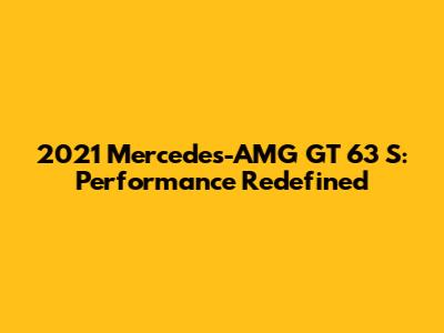 2021 Mercedes-AMG GT 63 S: Performance Redefined