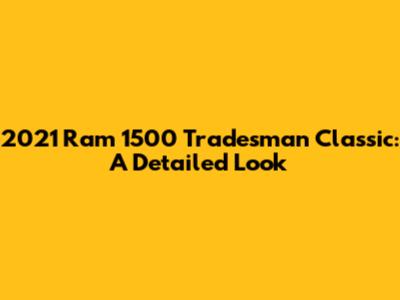 2021 Ram 1500 Tradesman Classic: A Detailed Look